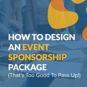 How to Design an Event Sponsorship Package (That’s Too Good to Pass Up!)